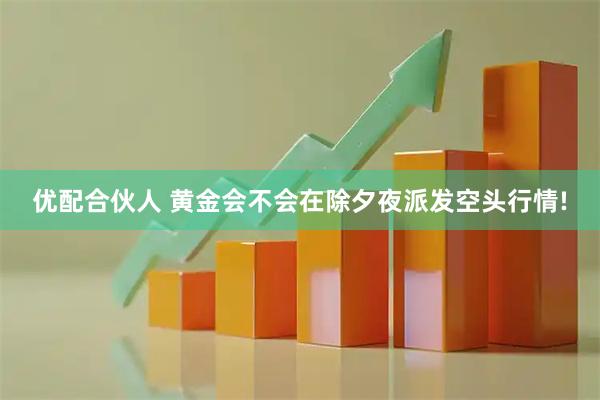 优配合伙人 黄金会不会在除夕夜派发空头行情!