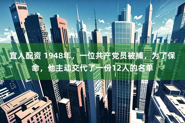 宜人配资 1948年，一位共产党员被捕，为了保命，他主动交代了一份12人的名单